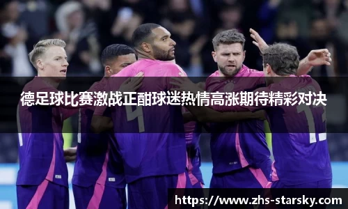 德足球比赛激战正酣球迷热情高涨期待精彩对决