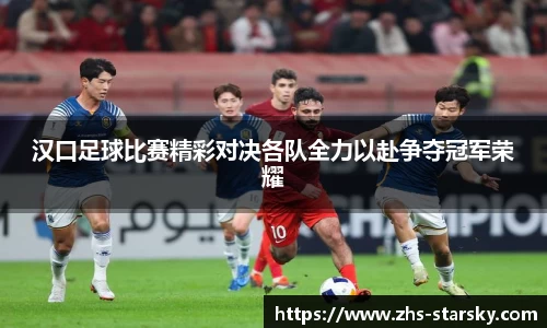 汉口足球比赛精彩对决各队全力以赴争夺冠军荣耀