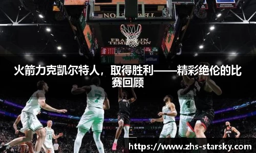 火箭力克凯尔特人，取得胜利——精彩绝伦的比赛回顾