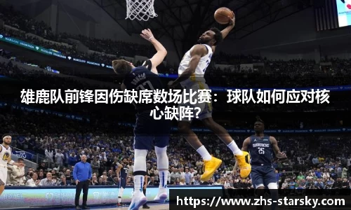 雄鹿队前锋因伤缺席数场比赛：球队如何应对核心缺阵？