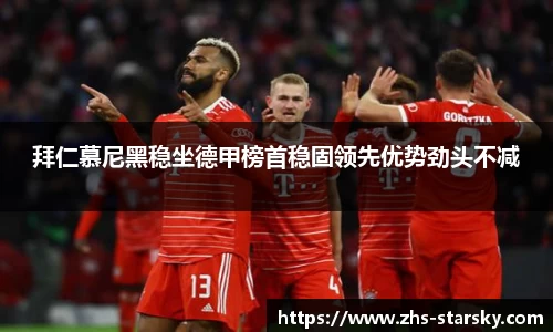 拜仁慕尼黑稳坐德甲榜首稳固领先优势劲头不减