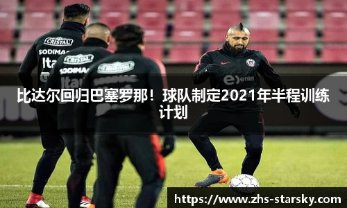 比达尔回归巴塞罗那！球队制定2021年半程训练计划