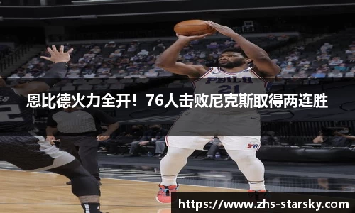 恩比德火力全开！76人击败尼克斯取得两连胜