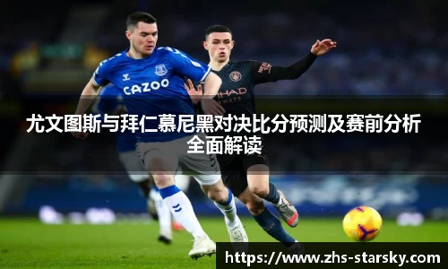尤文图斯与拜仁慕尼黑对决比分预测及赛前分析全面解读