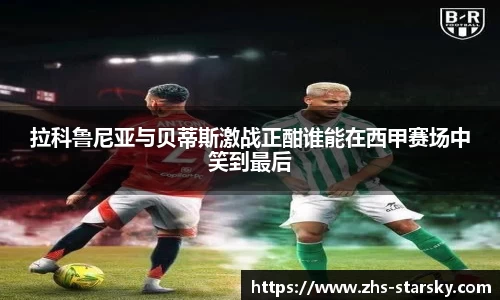 拉科鲁尼亚与贝蒂斯激战正酣谁能在西甲赛场中笑到最后