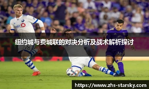 纽约城与费城联的对决分析及战术解析探讨