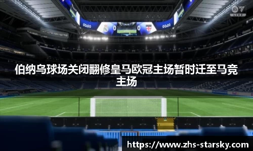 伯纳乌球场关闭翻修皇马欧冠主场暂时迁至马竞主场