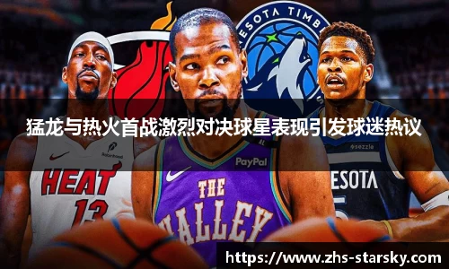 猛龙与热火首战激烈对决球星表现引发球迷热议