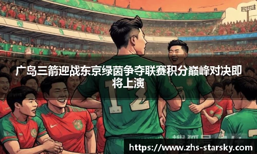 广岛三箭迎战东京绿茵争夺联赛积分巅峰对决即将上演