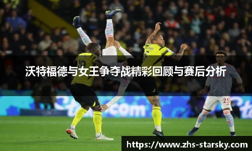 沃特福德与女王争夺战精彩回顾与赛后分析