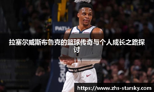 拉塞尔威斯布鲁克的篮球传奇与个人成长之路探讨