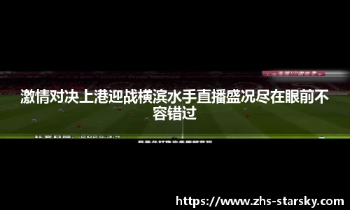 激情对决上港迎战横滨水手直播盛况尽在眼前不容错过