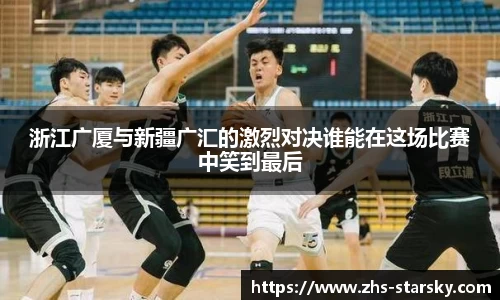 浙江广厦与新疆广汇的激烈对决谁能在这场比赛中笑到最后