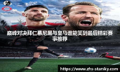巅峰对决拜仁慕尼黑与皇马谁能笑到最后精彩赛事推荐