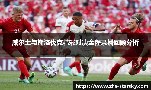 威尔士与斯洛伐克精彩对决全程录播回顾分析