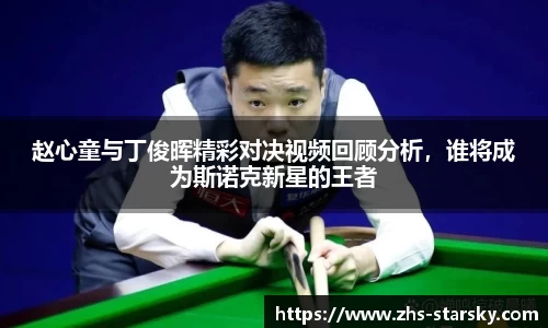 赵心童与丁俊晖精彩对决视频回顾分析，谁将成为斯诺克新星的王者