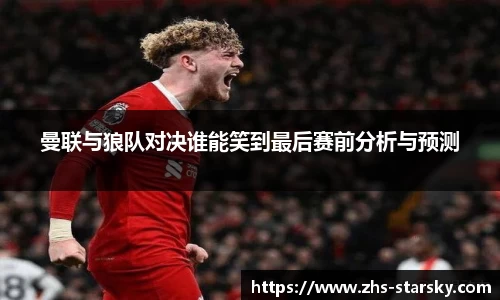 曼联与狼队对决谁能笑到最后赛前分析与预测