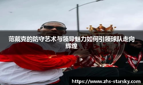 范戴克的防守艺术与领导魅力如何引领球队走向辉煌
