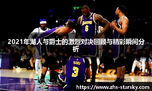2021年湖人与爵士的激烈对决回顾与精彩瞬间分析