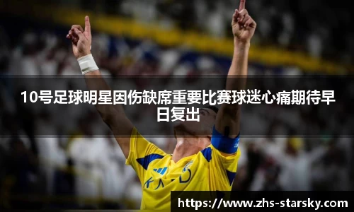 10号足球明星因伤缺席重要比赛球迷心痛期待早日复出