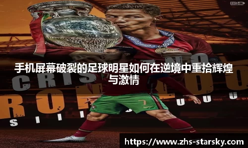 手机屏幕破裂的足球明星如何在逆境中重拾辉煌与激情