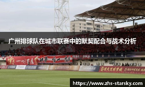 广州排球队在城市联赛中的默契配合与战术分析