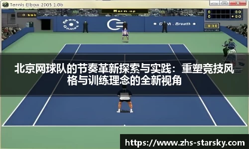 北京网球队的节奏革新探索与实践：重塑竞技风格与训练理念的全新视角