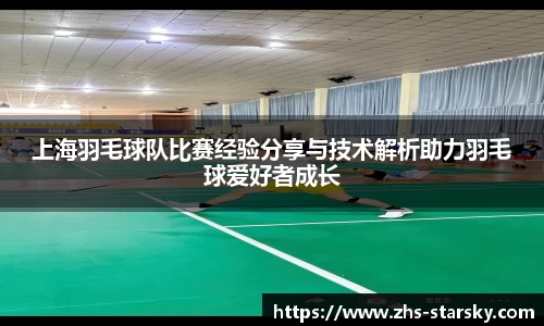 上海羽毛球队比赛经验分享与技术解析助力羽毛球爱好者成长