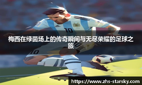 梅西在绿茵场上的传奇瞬间与无尽荣耀的足球之旅