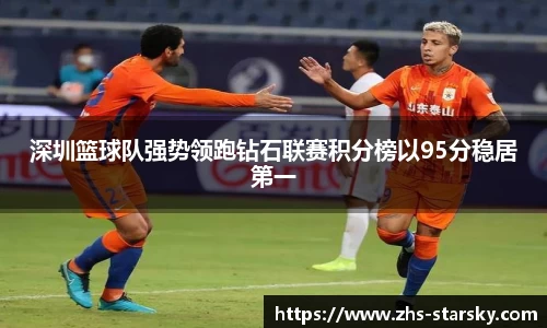 深圳篮球队强势领跑钻石联赛积分榜以95分稳居第一