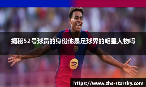 揭秘52号球员的身份他是足球界的明星人物吗
